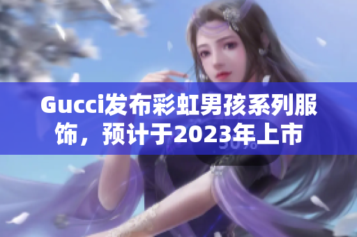 Gucci发布彩虹男孩系列服饰，预计于2023年上市