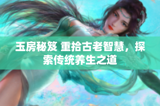玉房秘笈 重拾古老智慧，探索传统养生之道