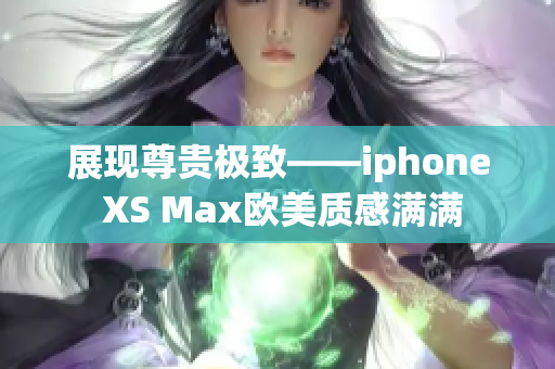 展现尊贵极致——iphone XS Max欧美质感满满