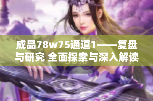 成品78w75通道1——复盘与研究 全面探索与深入解读