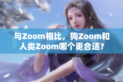 与Zoom相比，狗Zoom和人类Zoom哪个更合适？