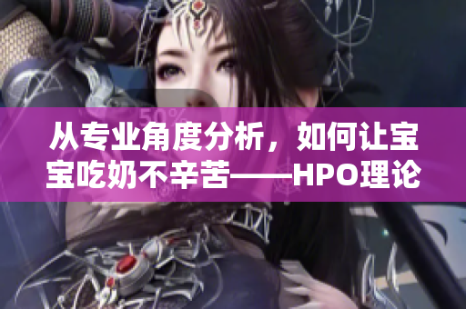 从专业角度分析，如何让宝宝吃奶不辛苦——HPO理论指导