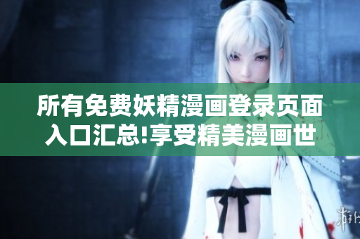 所有免费妖精漫画登录页面入口汇总!享受精美漫画世界!