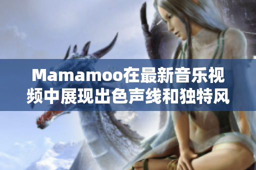 Mamamoo在最新音乐视频中展现出色声线和独特风格