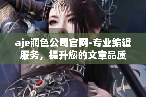 aje润色公司官网-专业编辑服务，提升您的文章品质