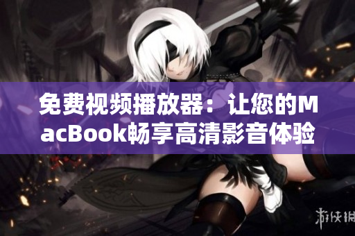 免费视频播放器：让您的MacBook畅享高清影音体验