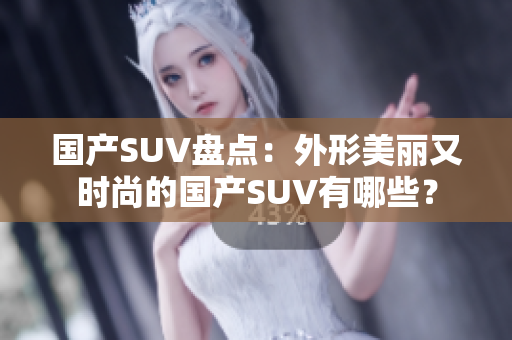 国产SUV盘点：外形美丽又时尚的国产SUV有哪些？