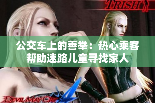 公交车上的善举：热心乘客帮助迷路儿童寻找家人