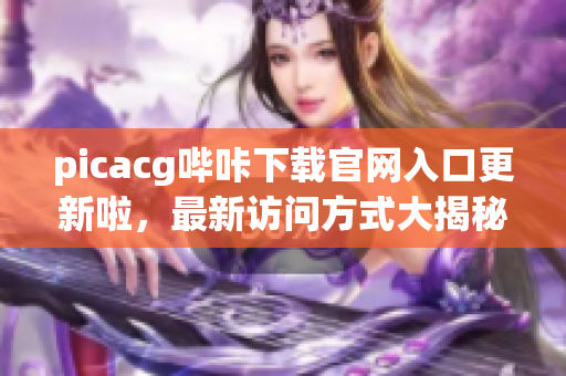 picacg哔咔下载官网入口更新啦，最新访问方式大揭秘!