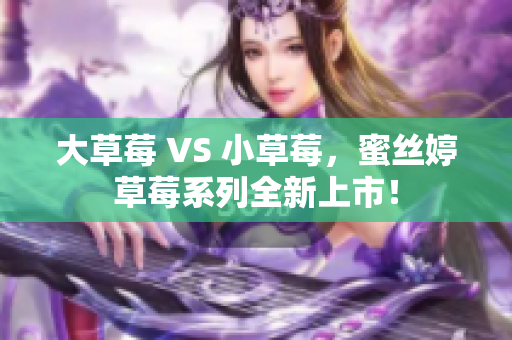大草莓 VS 小草莓，蜜丝婷草莓系列全新上市！