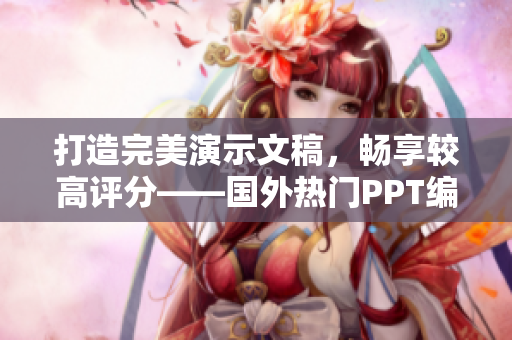 打造完美演示文稿，畅享较高评分——国外热门PPT编辑网站推介
