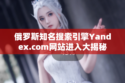 俄罗斯知名搜索引擎Yandex.com网站进入大揭秘