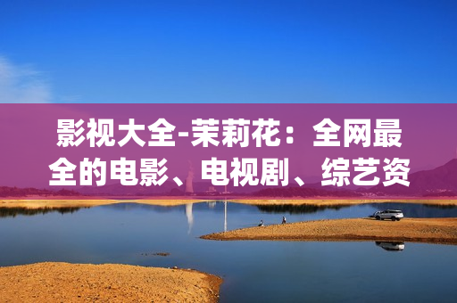 影视大全-茉莉花：全网最全的电影、电视剧、综艺资源大集合！(1)
