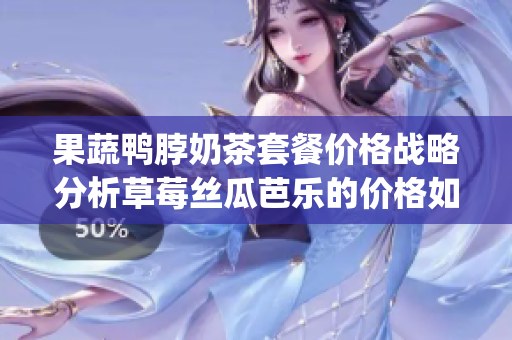 果蔬鸭脖奶茶套餐价格战略分析草莓丝瓜芭乐的价格如何决定(1)