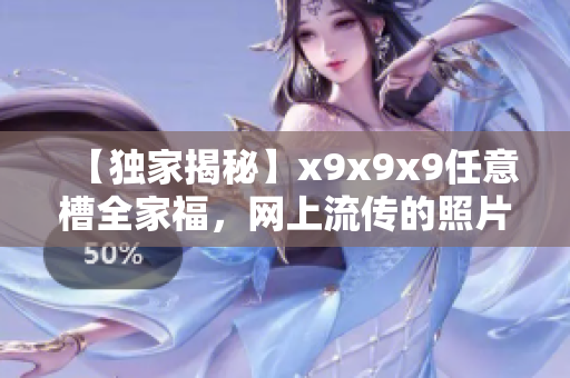 【独家揭秘】x9x9x9任意槽全家福，网上流传的照片背后的故事！