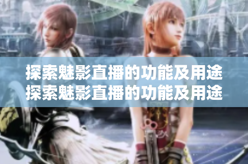 探索魅影直播的功能及用途探索魅影直播的功能及用途