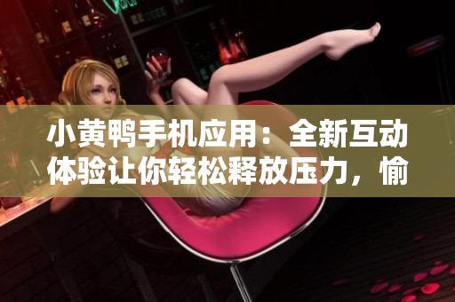 小黄鸭手机应用：全新互动体验让你轻松释放压力，愉悦身心