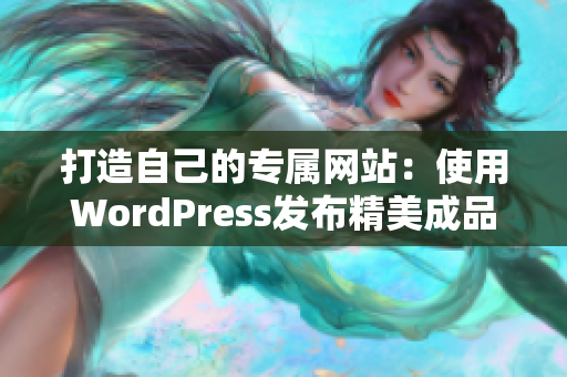 打造自己的专属网站：使用WordPress发布精美成品网站