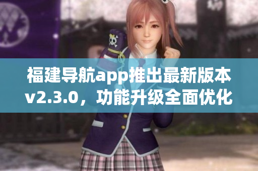 福建导航app推出最新版本v2.3.0，功能升级全面优化!(1)