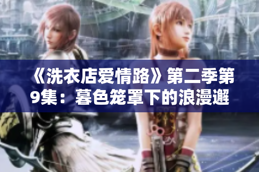 《洗衣店爱情路》第二季第9集：暮色笼罩下的浪漫邂逅