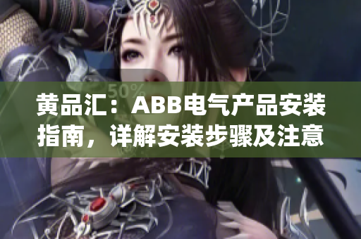 黄品汇：ABB电气产品安装指南，详解安装步骤及注意事项(1)