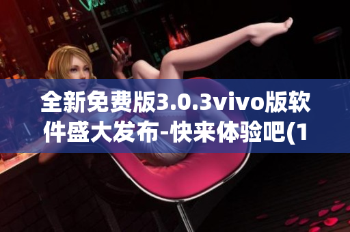 全新免费版3.0.3vivo版软件盛大发布-快来体验吧(1)