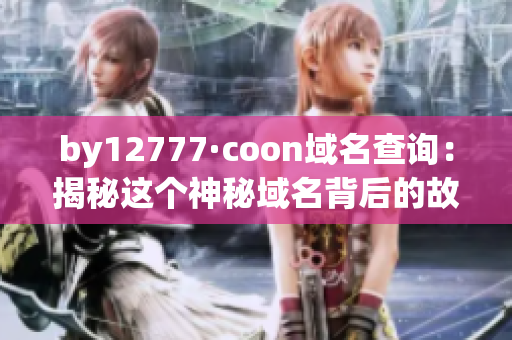 by12777·coon域名查询：揭秘这个神秘域名背后的故事