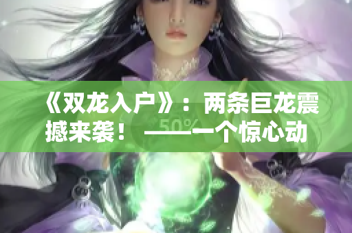 《双龙入户》：两条巨龙震撼来袭！ ——一个惊心动魄的传奇故事