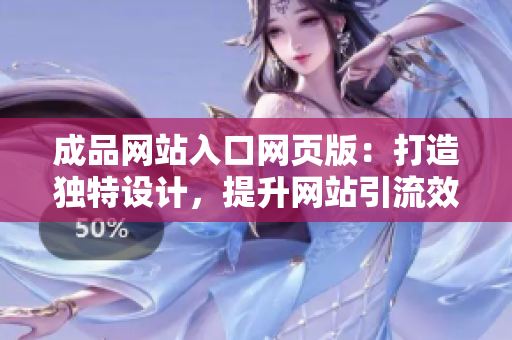 成品网站入口网页版：打造独特设计，提升网站引流效果