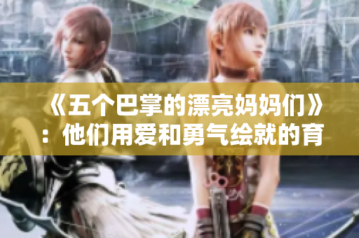 《五个巴掌的漂亮妈妈们》：他们用爱和勇气绘就的育儿画卷