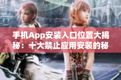 手机App安装入口位置大揭秘：十大禁止应用安装的秘密解锁在哪？(1)