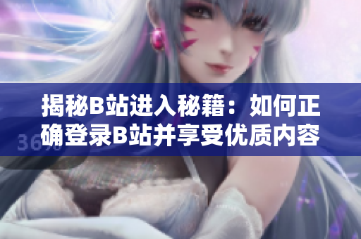 揭秘B站进入秘籍：如何正确登录B站并享受优质内容？