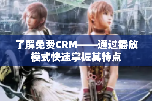 了解免费CRM——通过播放模式快速掌握其特点