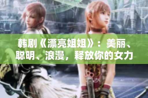 韩剧《漂亮姐姐》：美丽、聪明、浪漫，释放你的女力