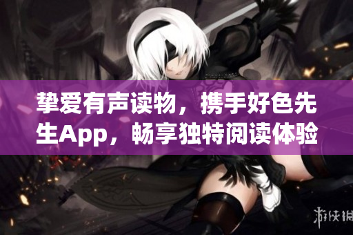 挚爱有声读物，携手好色先生App，畅享独特阅读体验