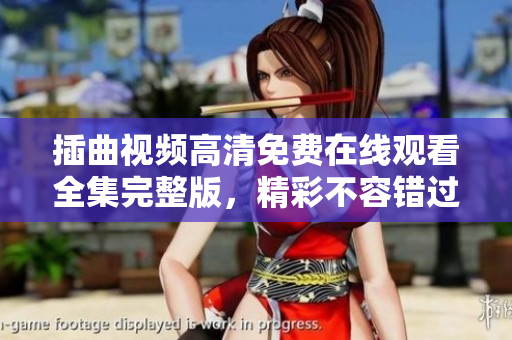 插曲视频高清免费在线观看全集完整版，精彩不容错过