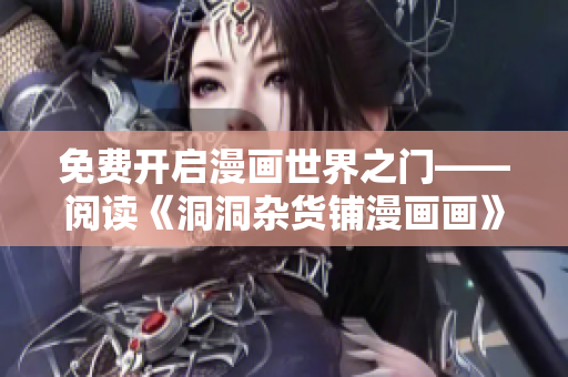 免费开启漫画世界之门——阅读《洞洞杂货铺漫画画》精彩漫画