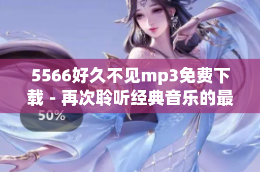 5566好久不见mp3免费下载 - 再次聆听经典音乐的最佳选择