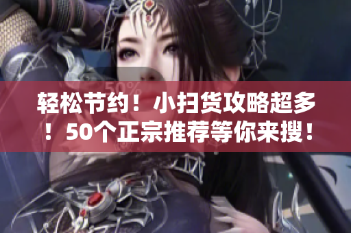 轻松节约！小扫货攻略超多！50个正宗推荐等你来搜！