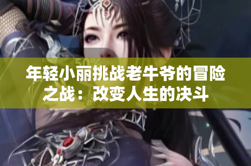 年轻小丽挑战老牛爷的冒险之战：改变人生的决斗