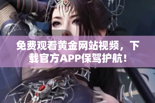 免费观看黄金网站视频，下载官方APP保驾护航！