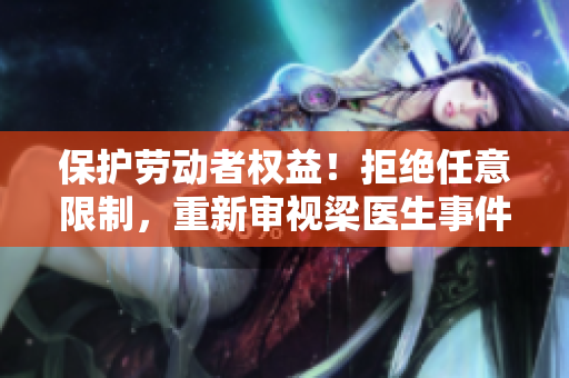 保护劳动者权益！拒绝任意限制，重新审视梁医生事件