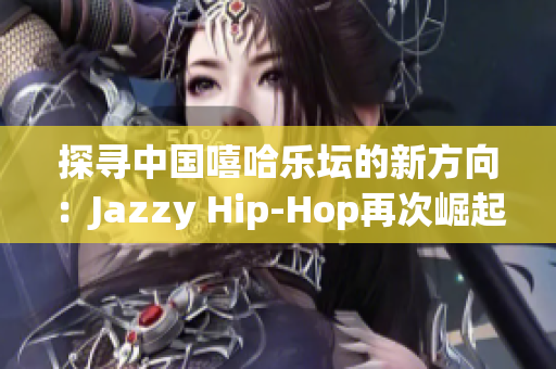 探寻中国嘻哈乐坛的新方向：Jazzy Hip-Hop再次崛起