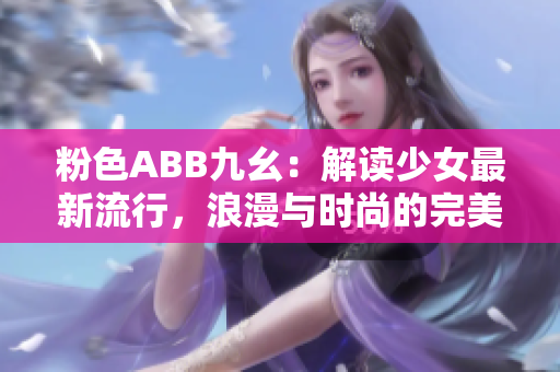 粉色ABB九幺：解读少女最新流行，浪漫与时尚的完美结合！