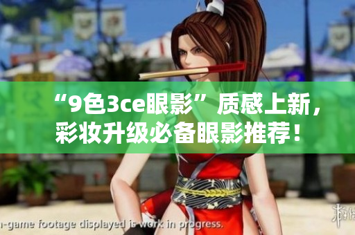 “9色3ce眼影”质感上新，彩妆升级必备眼影推荐！