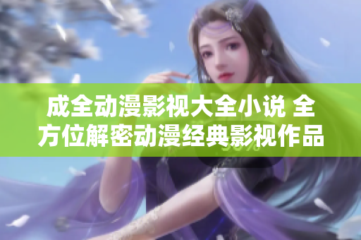 成全动漫影视大全小说 全方位解密动漫经典影视作品