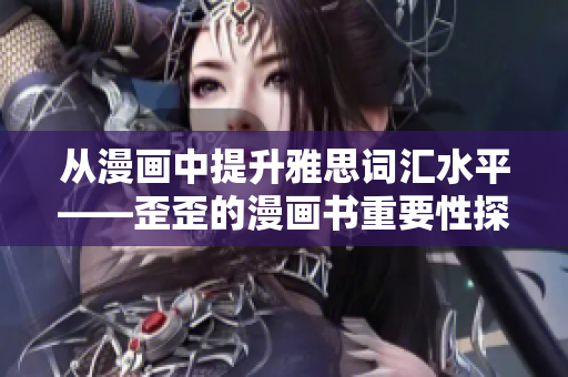 从漫画中提升雅思词汇水平——歪歪的漫画书重要性探析