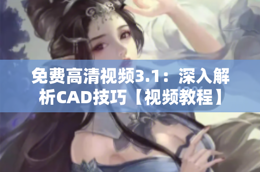 免费高清视频3.1：深入解析CAD技巧【视频教程】