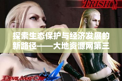探索生态保护与经济发展的新路径——大地资源网第三页探讨