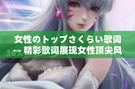 女性のトップさくらい歌词-- 精彩歌词展现女性顶尖风采